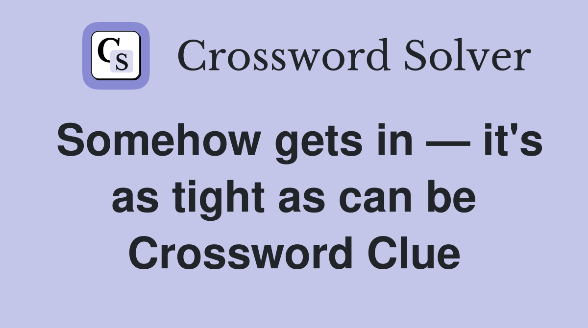 Somehow gets in — it's as tight as can be Crossword Clue