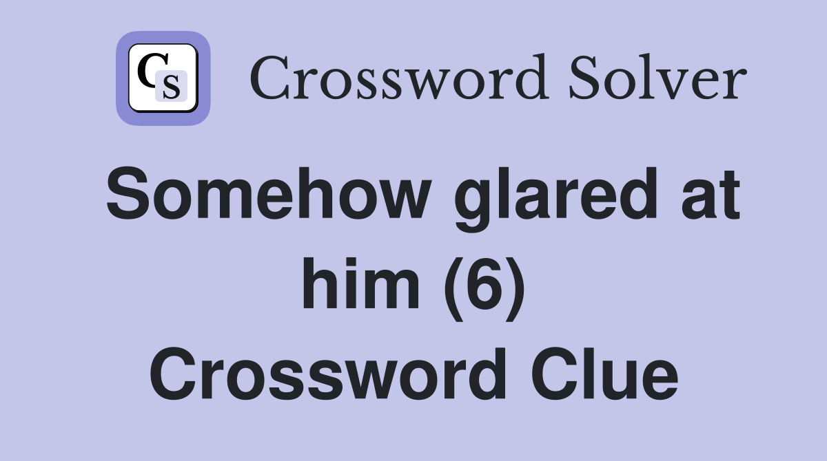 Somehow glared at him (6) Crossword Clue
