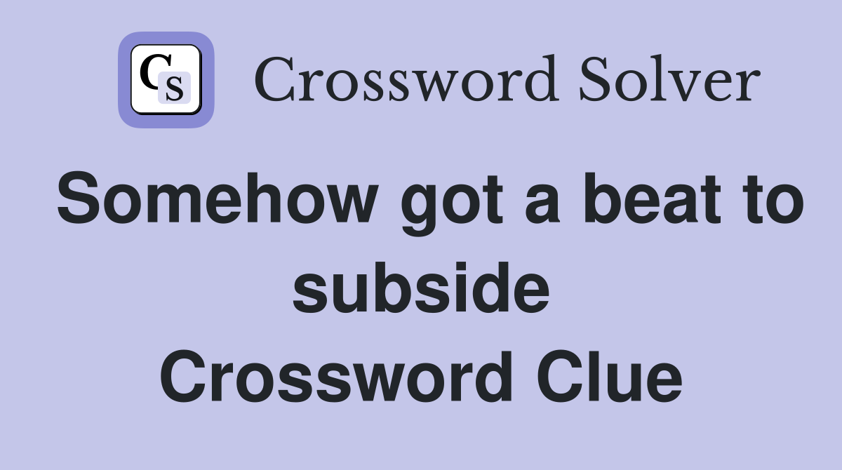 Somehow got a beat to subside Crossword Clue