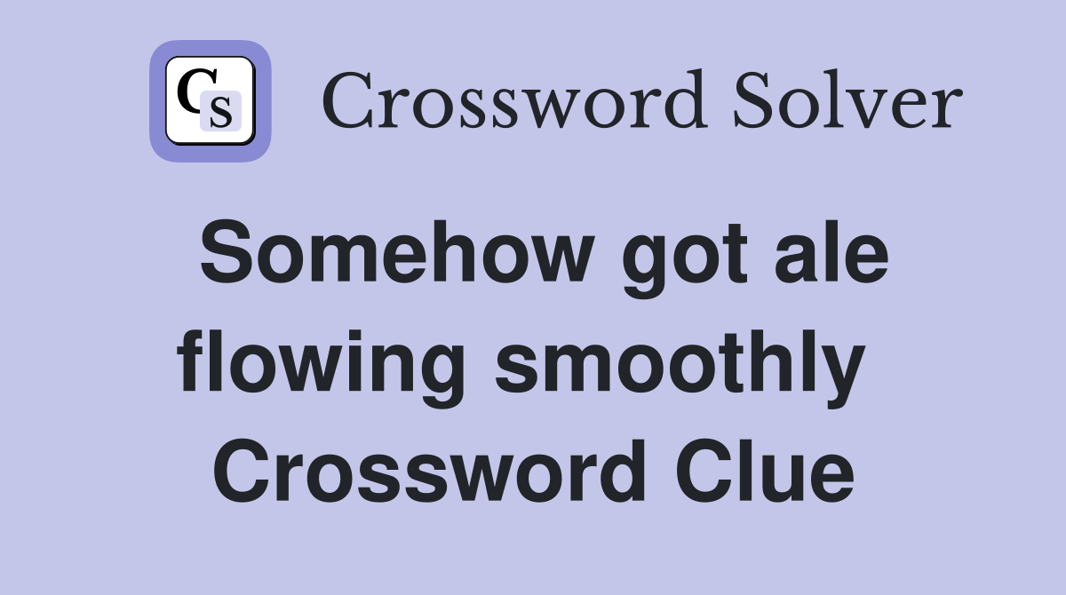 Somehow got ale flowing smoothly  Crossword Clue