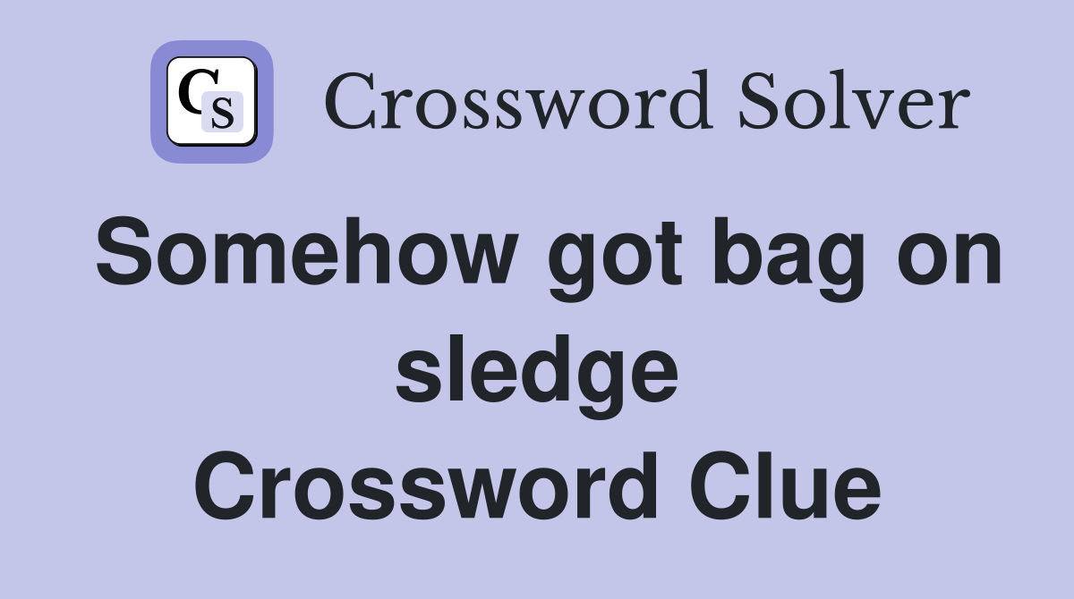 Somehow got bag on sledge Crossword Clue