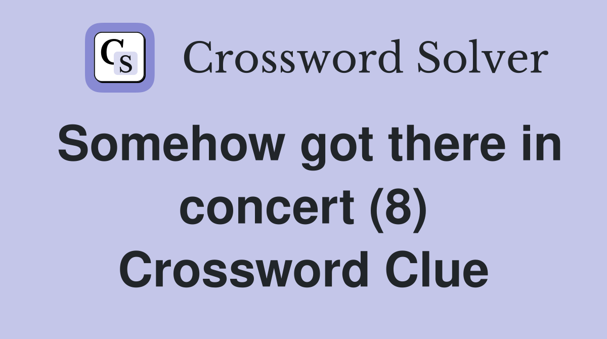 Somehow got there in concert (8) Crossword Clue