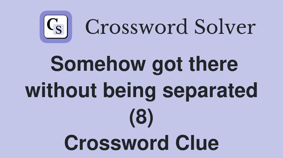 Somehow got there without being separated (8) Crossword Clue