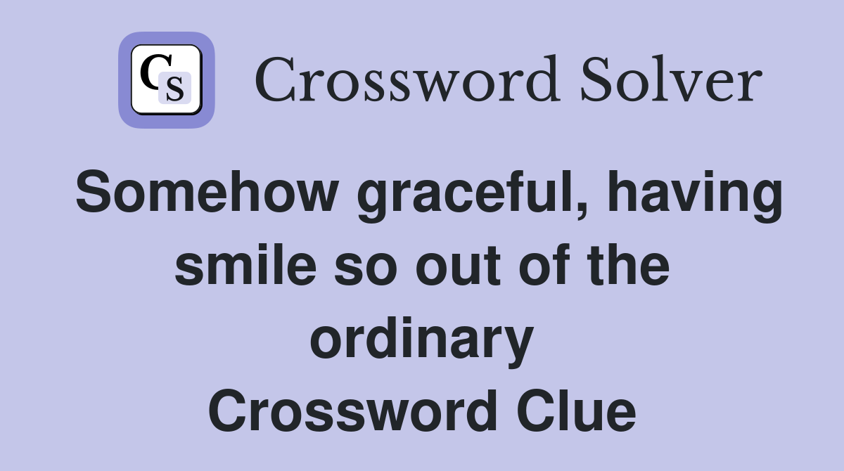 Somehow graceful, having smile so out of the ordinary Crossword Clue