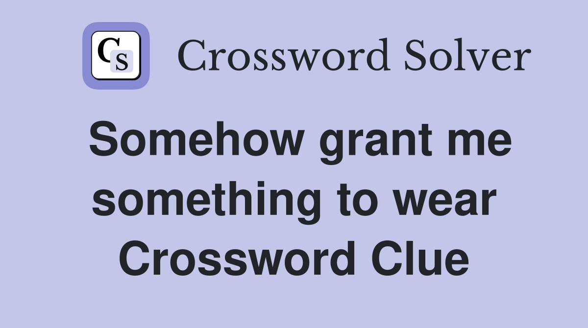 Somehow grant me something to wear Crossword Clue
