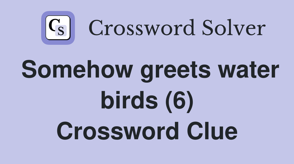 Somehow greets water birds (6) Crossword Clue