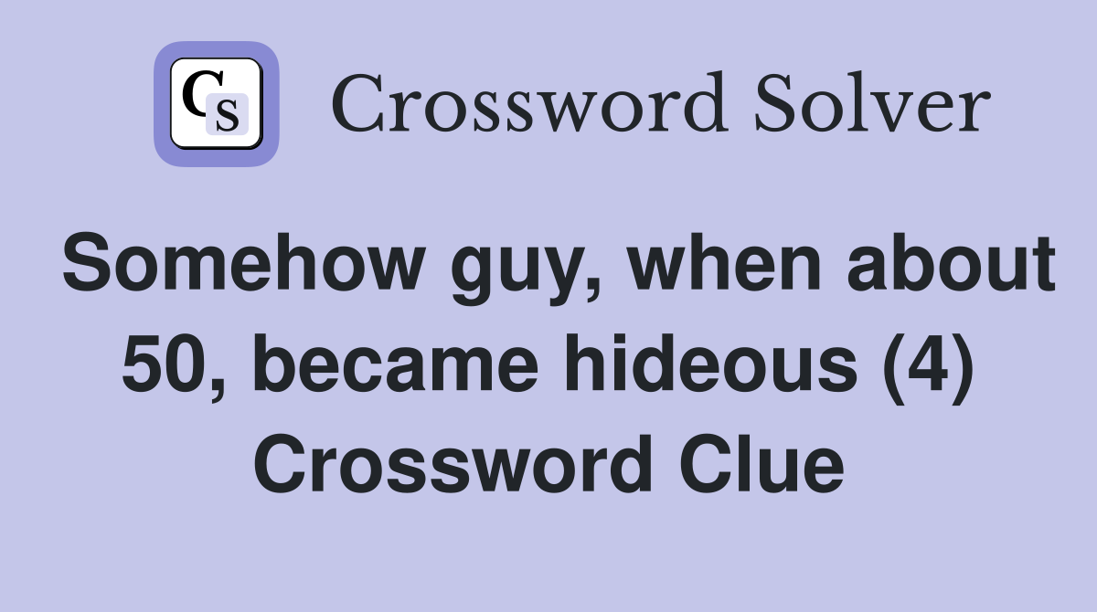 Somehow guy, when about 50, became hideous (4) Crossword Clue