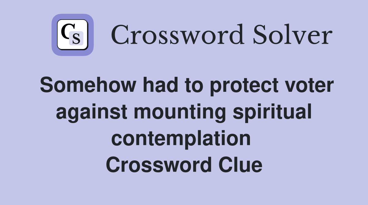 Somehow had to protect voter against mounting spiritual contemplation  Crossword Clue