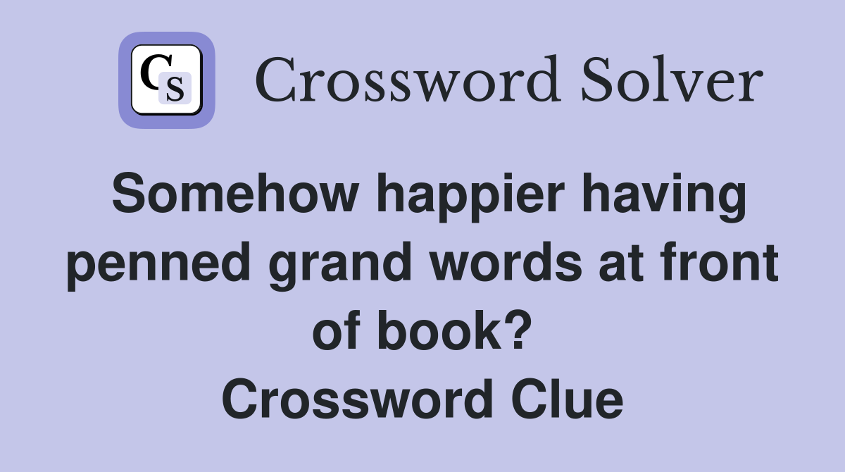 Somehow happier having penned grand words at front of book? Crossword Clue