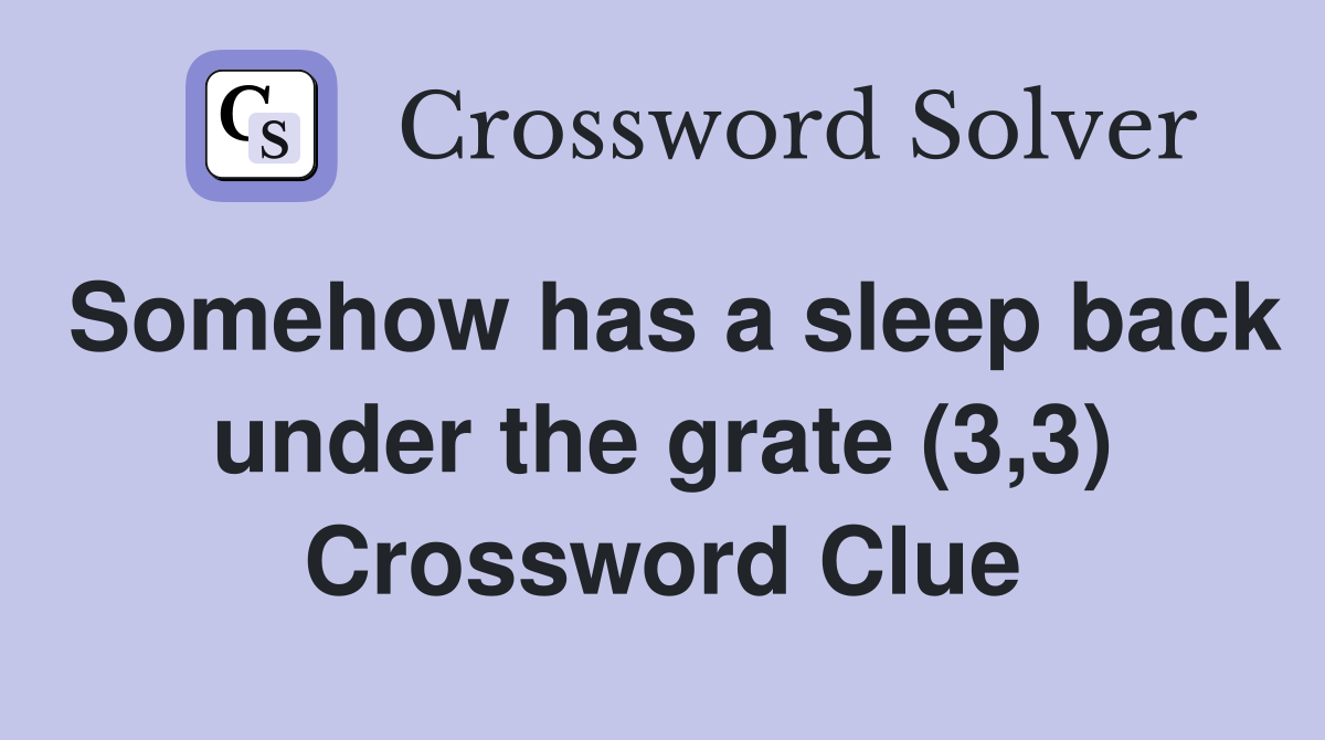 Somehow has a sleep back under the grate (3,3) Crossword Clue
