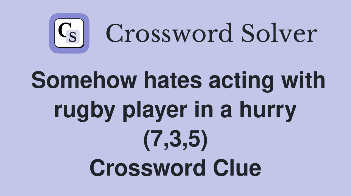 Somehow hates acting with rugby player in a hurry (7,3,5) Crossword Clue