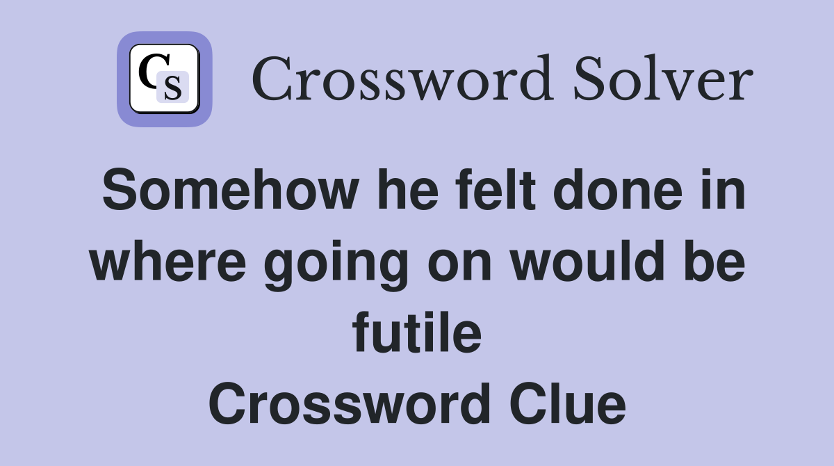Somehow he felt done in where going on would be futile Crossword Clue