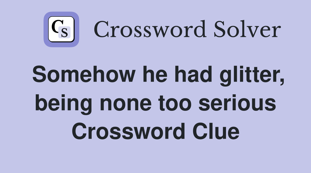 Somehow he had glitter, being none too serious Crossword Clue