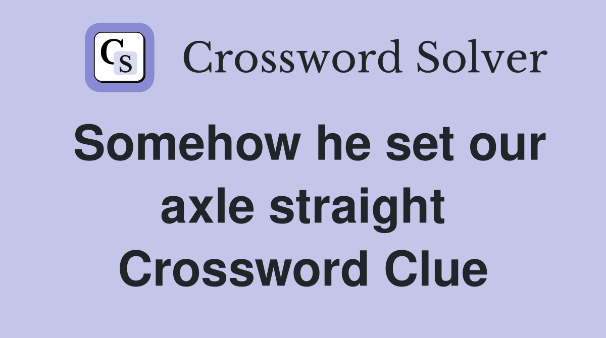 Somehow he set our axle straight Crossword Clue