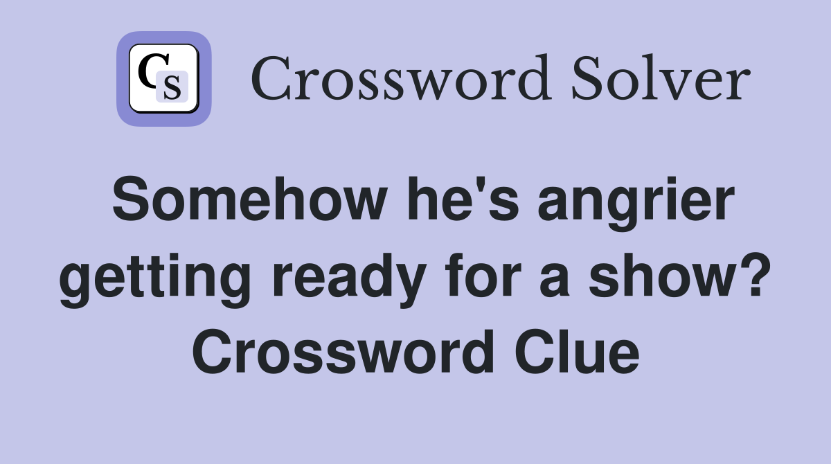 Somehow he's angrier getting ready for a show? Crossword Clue