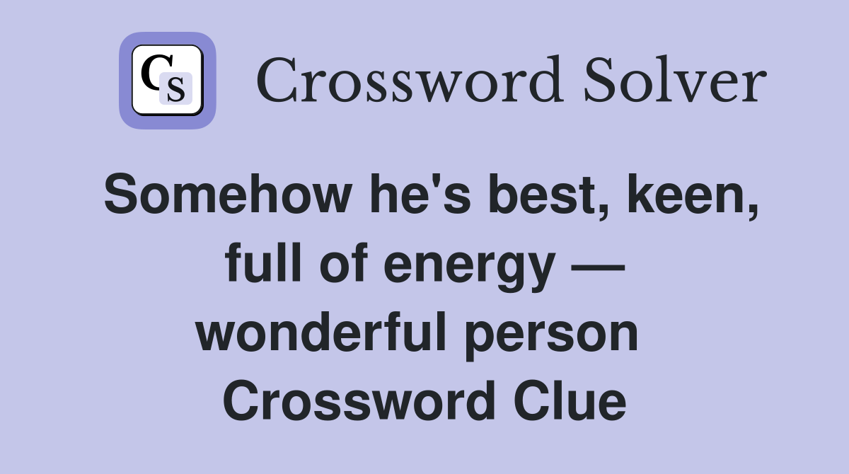 Somehow he's best, keen, full of energy — wonderful person  Crossword Clue