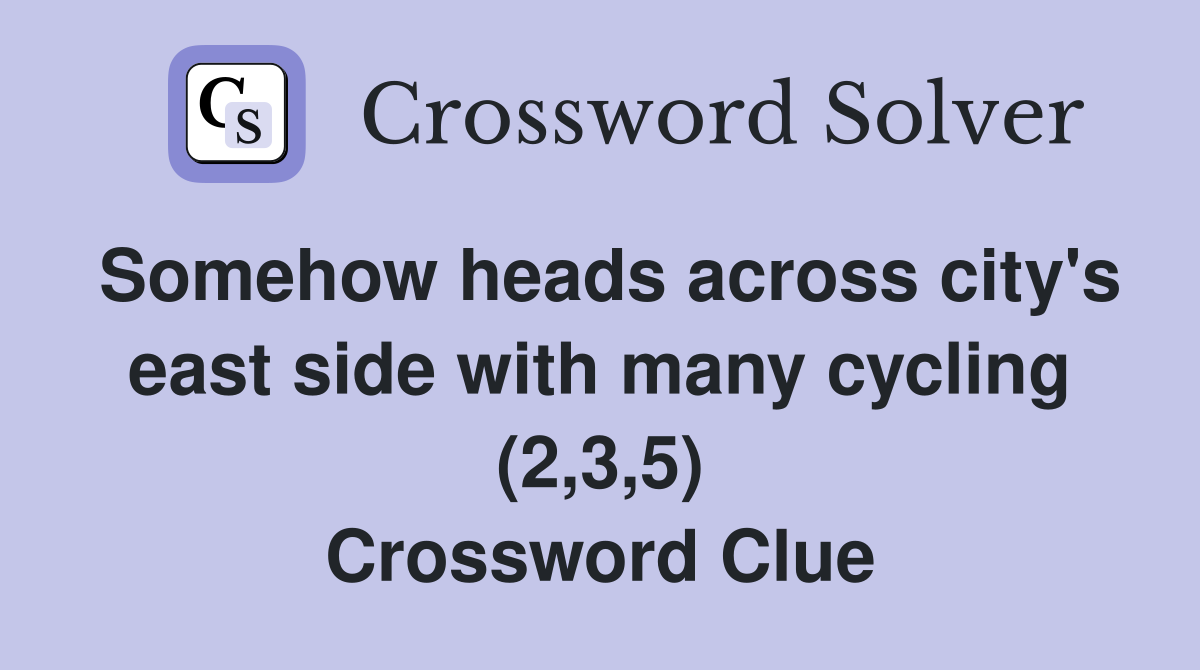 Somehow heads across city's east side with many cycling (2,3,5) Crossword Clue
