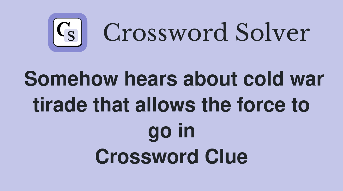 Somehow hears about cold war tirade that allows the force to go in Crossword Clue