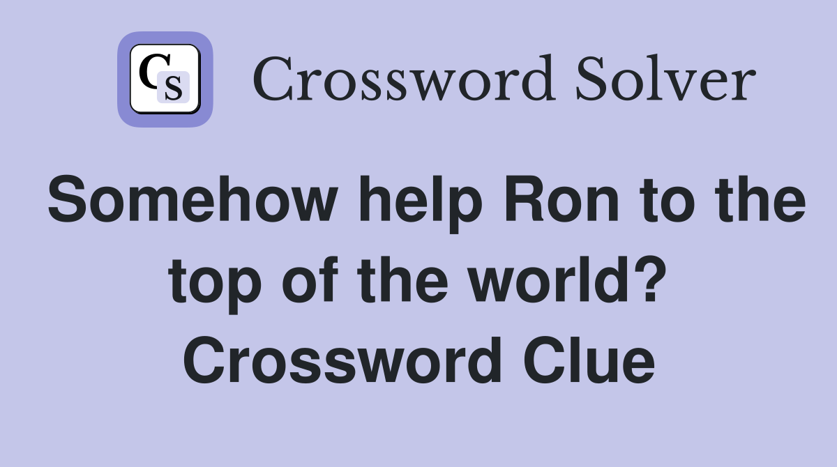 Somehow help Ron to the top of the world? Crossword Clue