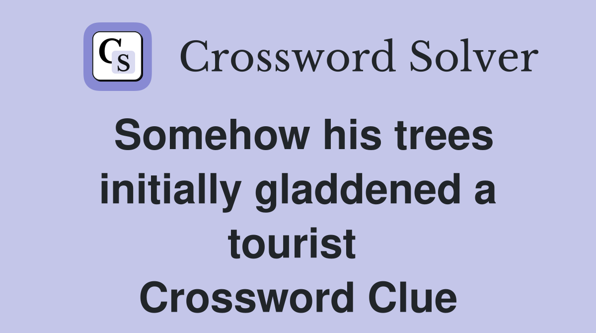 Somehow his trees initially gladdened a tourist  Crossword Clue
