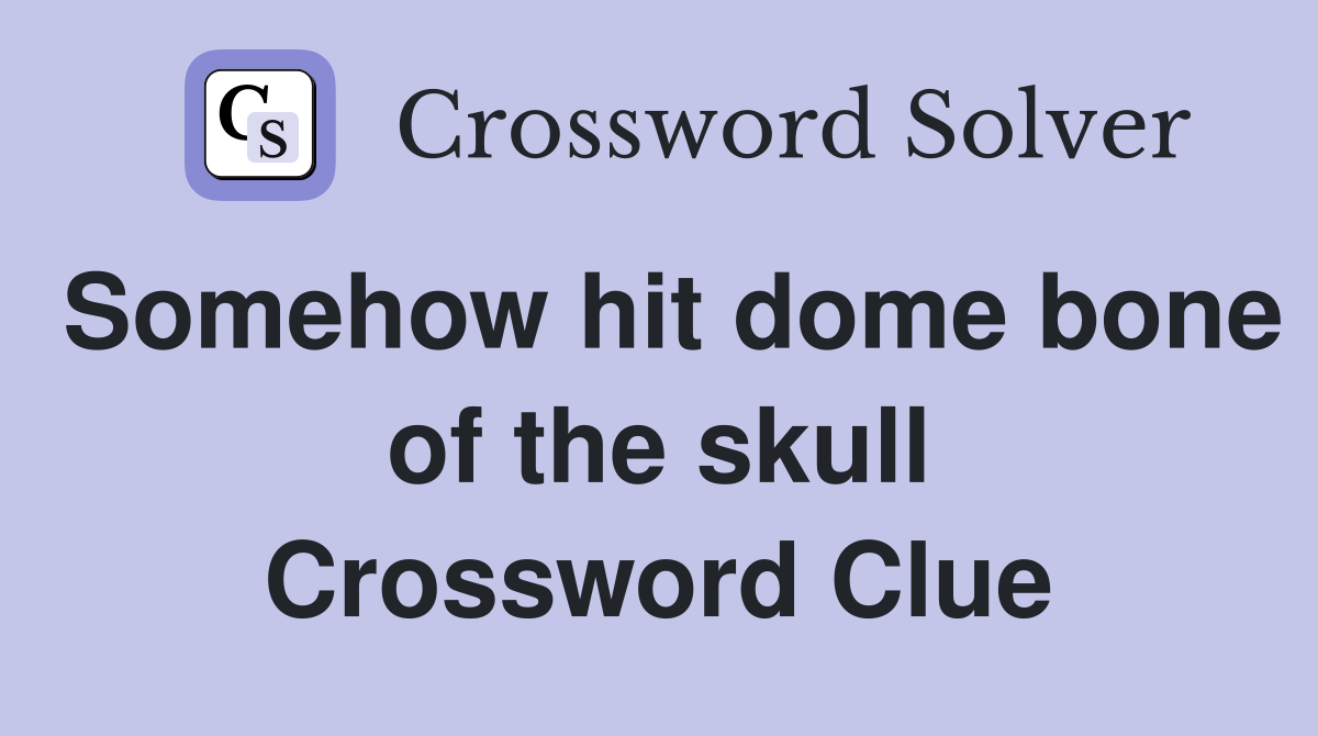 Somehow hit dome bone of the skull Crossword Clue