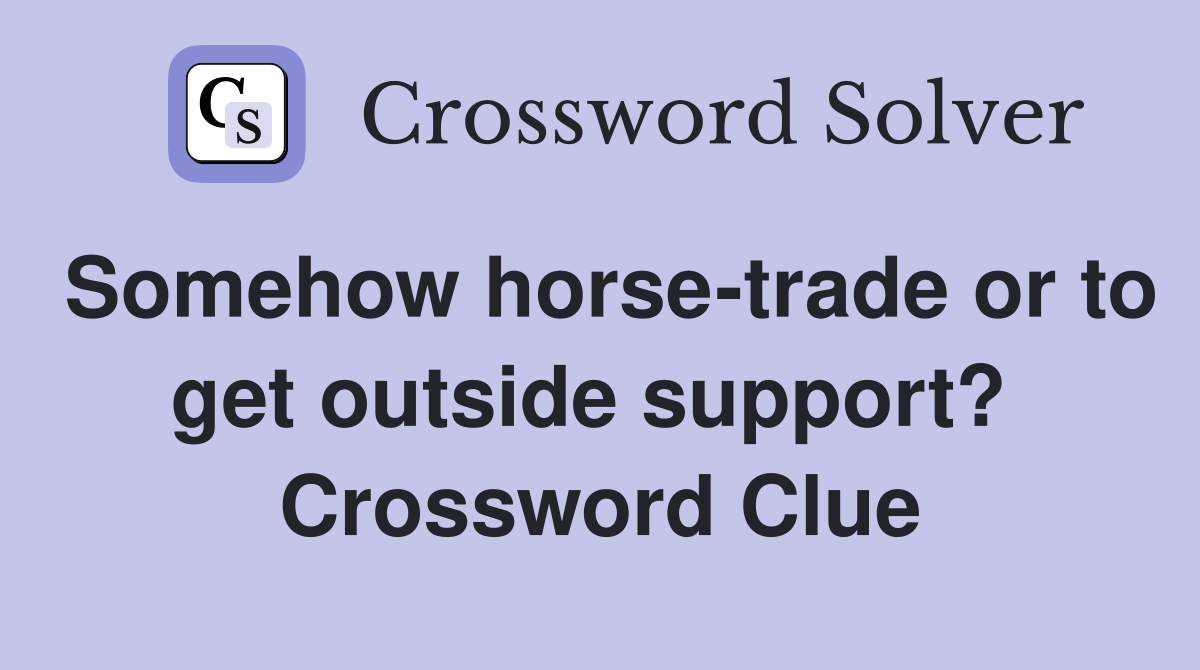 Somehow horse-trade or to get outside support?  Crossword Clue