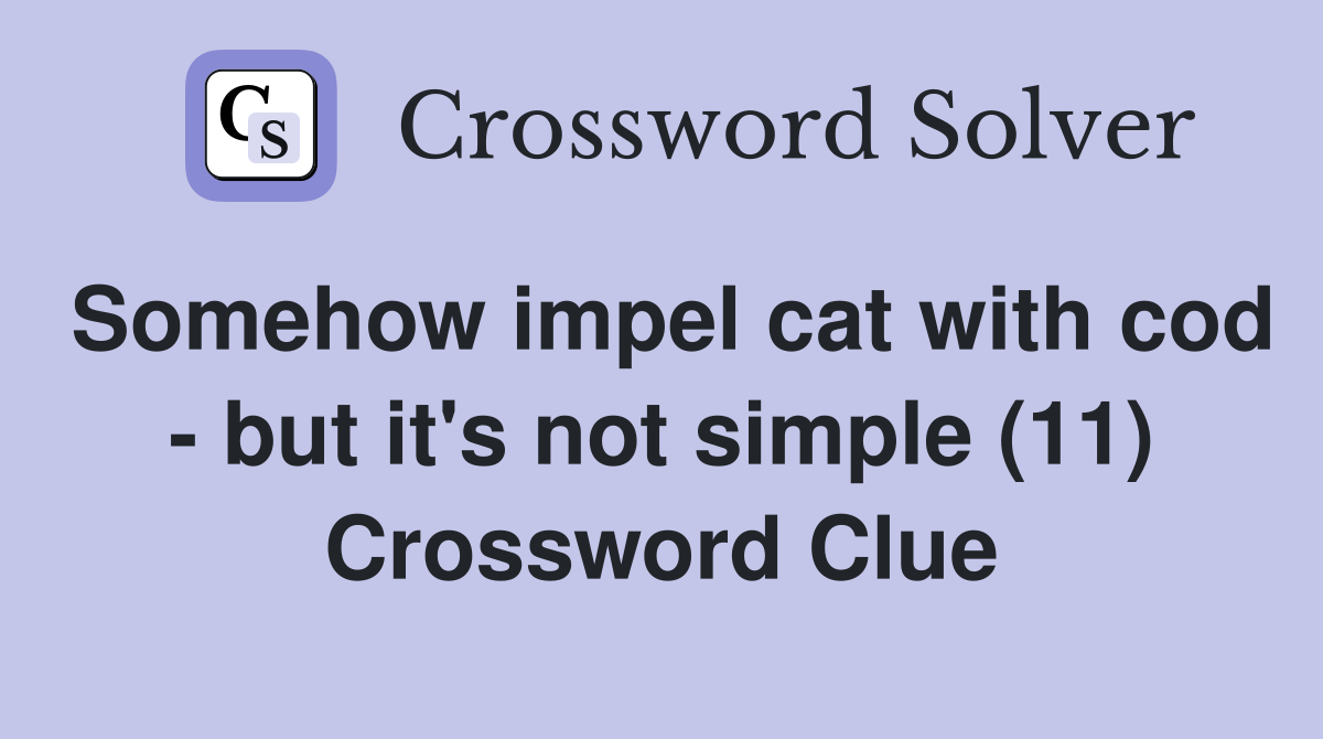 Somehow impel cat with cod - but it's not simple (11) Crossword Clue