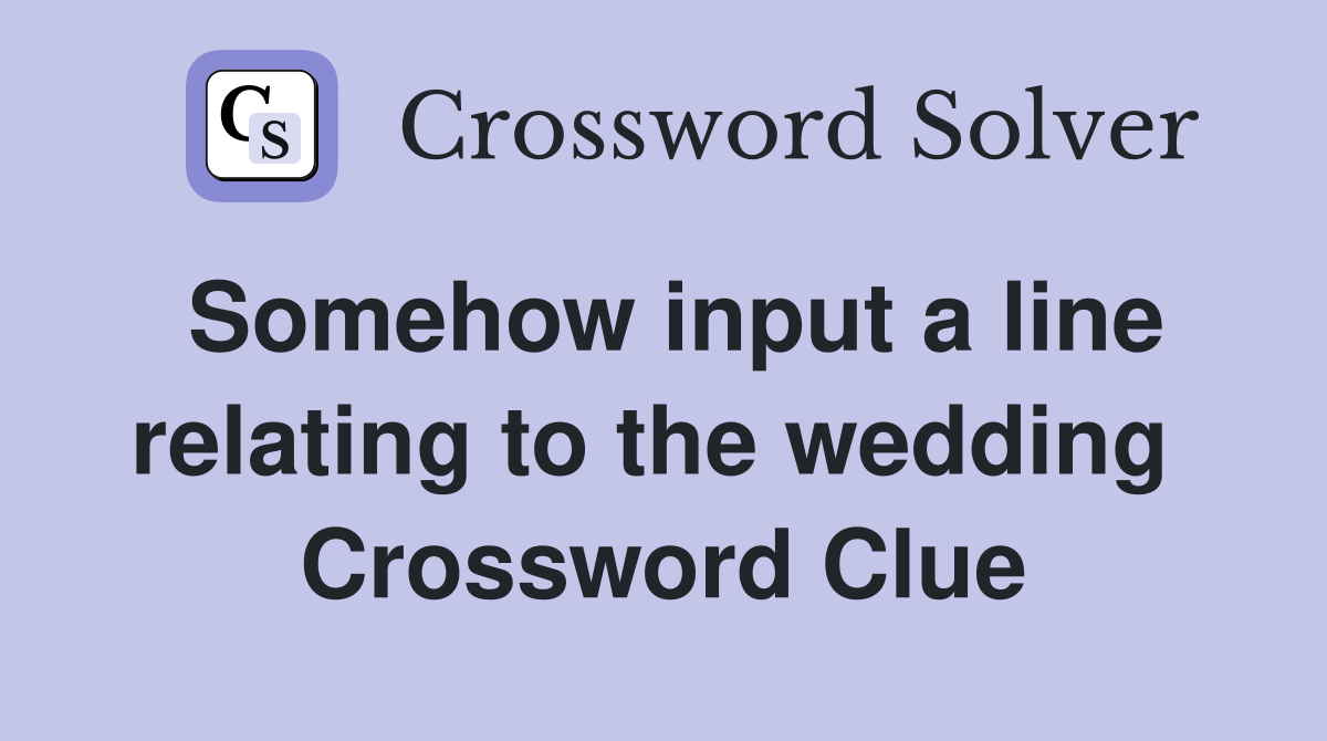 Somehow input a line relating to the wedding  Crossword Clue