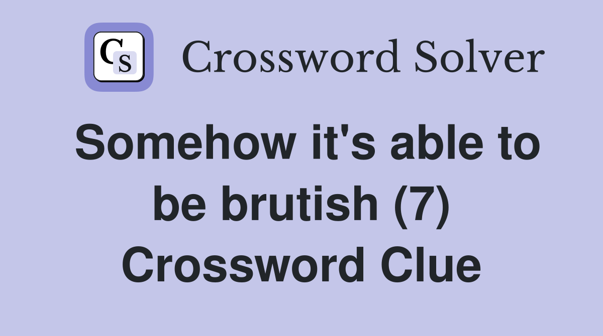 Somehow it's able to be brutish (7) Crossword Clue