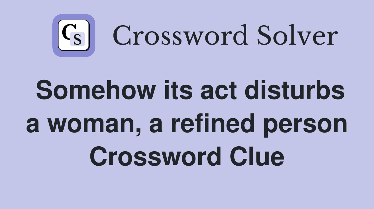 Somehow its act disturbs a woman, a refined person Crossword Clue