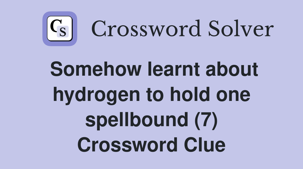 Somehow learnt about hydrogen to hold one spellbound (7) Crossword Clue