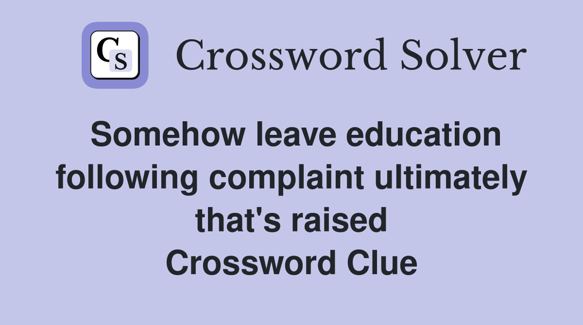 Somehow leave education following complaint ultimately that's raised Crossword Clue