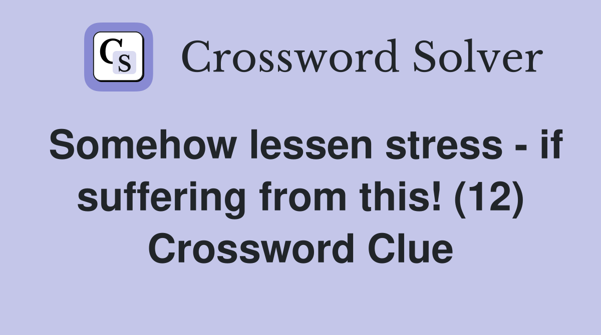 Somehow lessen stress - if suffering from this! (12) Crossword Clue