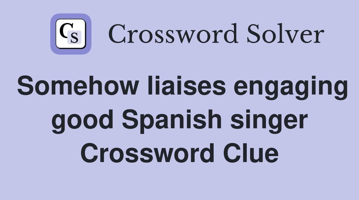 Somehow liaises engaging good Spanish singer Crossword Clue