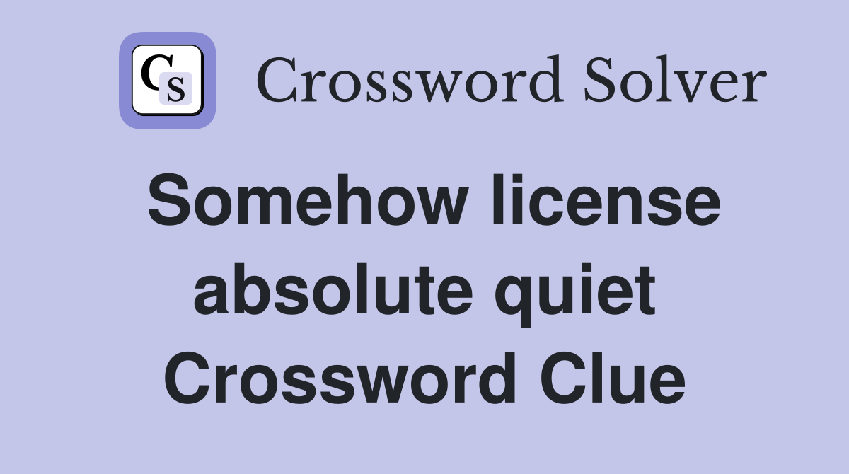 Somehow license absolute quiet Crossword Clue
