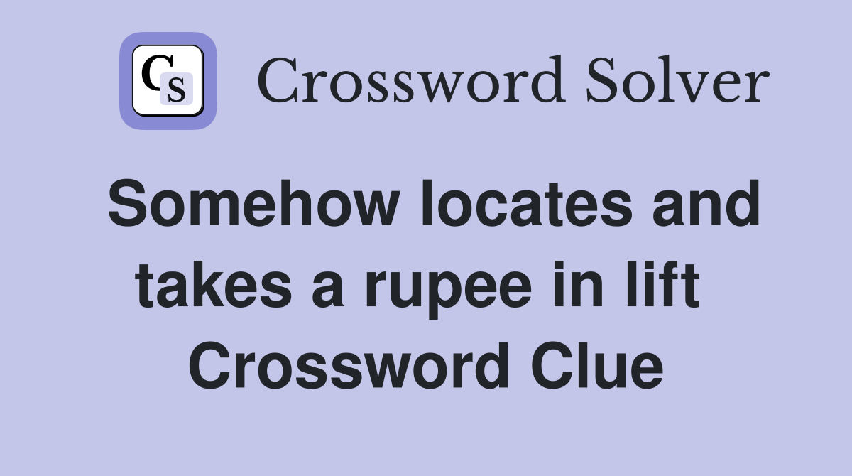 Somehow locates and takes a rupee in lift  Crossword Clue