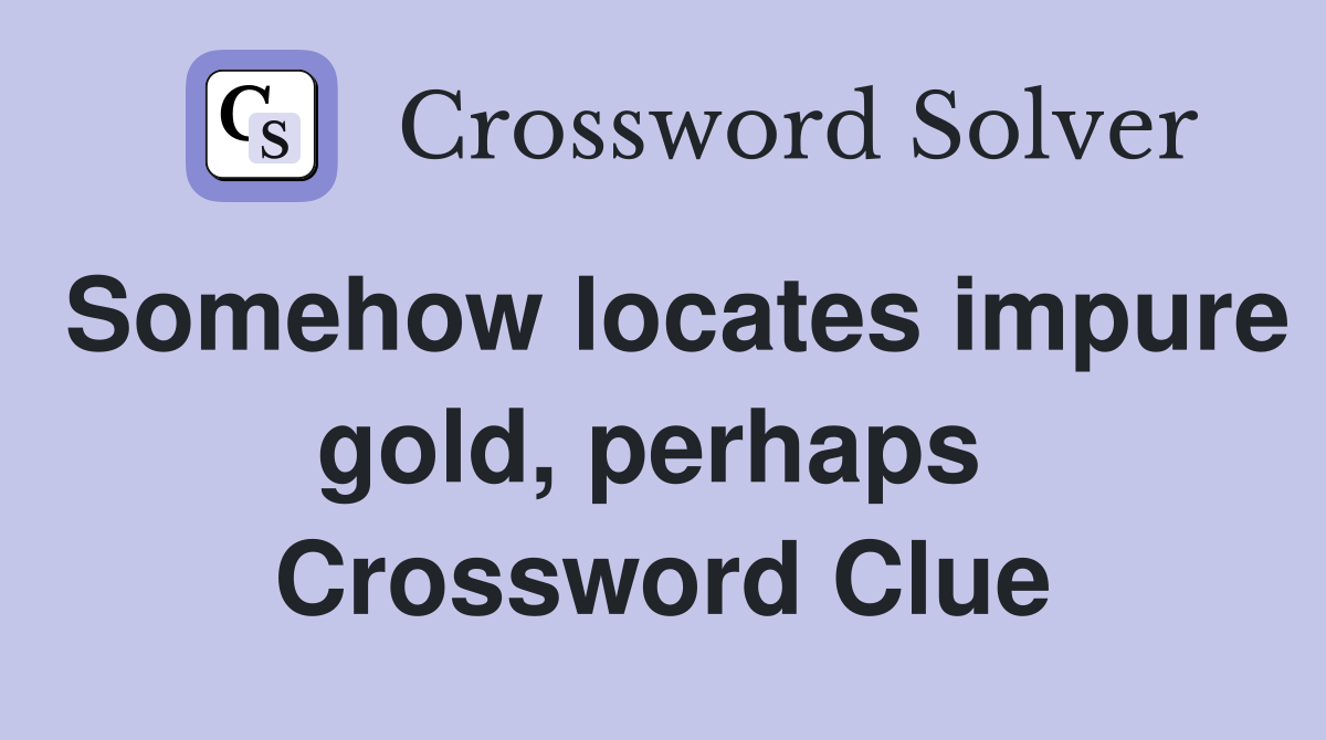 Somehow locates impure gold, perhaps  Crossword Clue