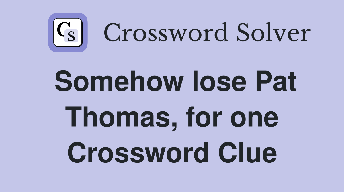 Somehow lose Pat Thomas, for one Crossword Clue