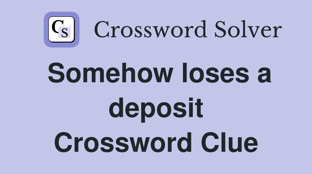 Somehow loses a deposit Crossword Clue