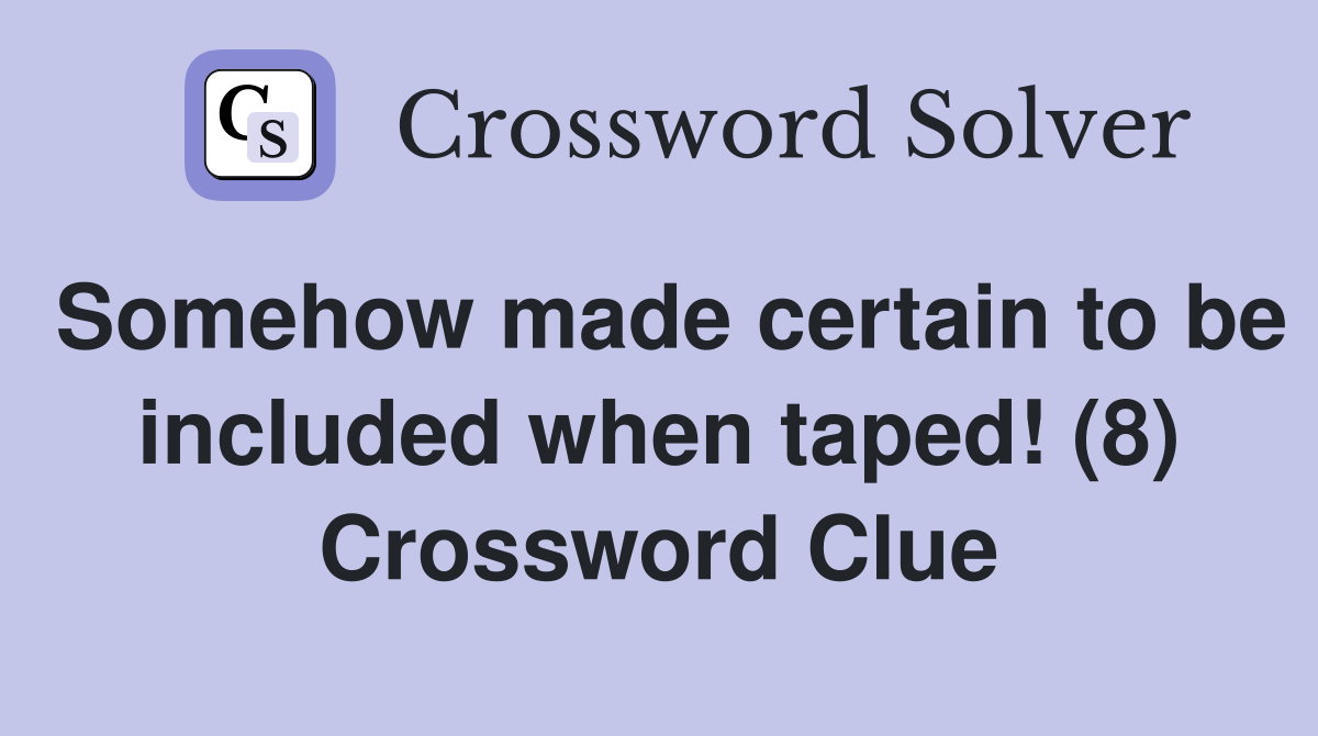 Somehow made certain to be included when taped! (8) Crossword Clue