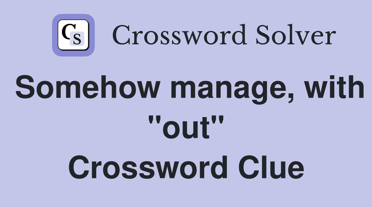 Somehow manage, with "out" Crossword Clue