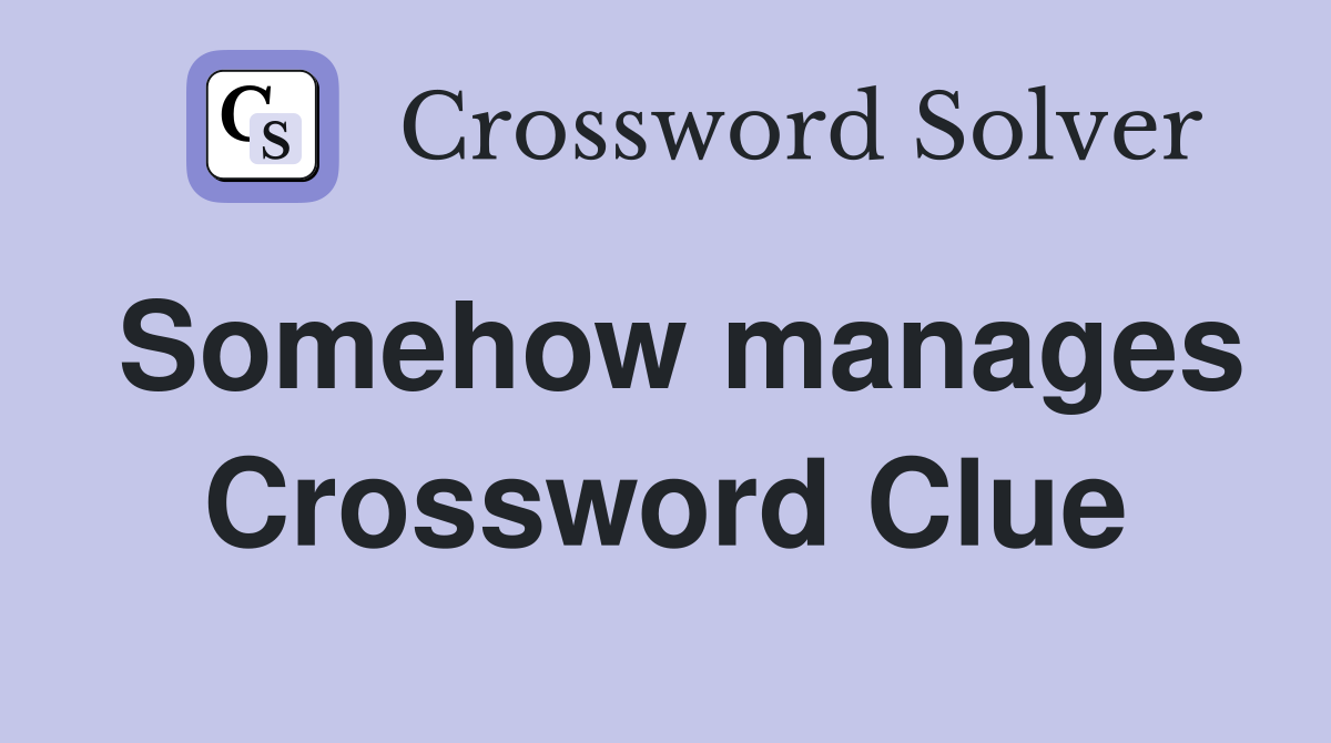 Somehow manages Crossword Clue