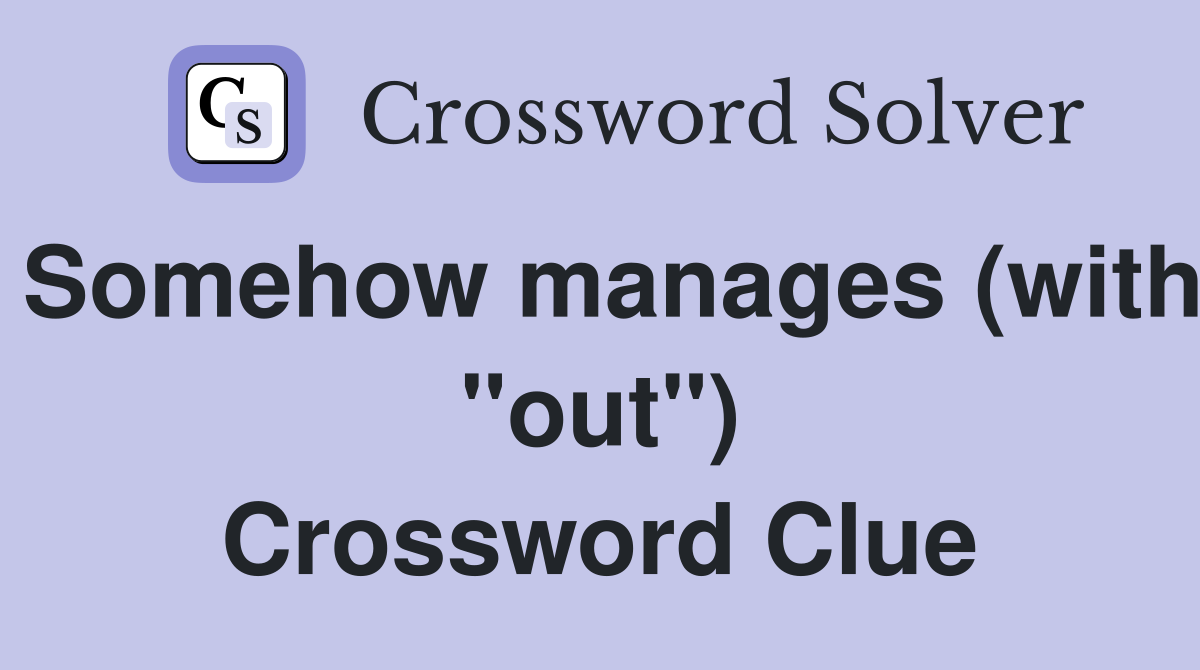 Somehow manages (with "out") Crossword Clue