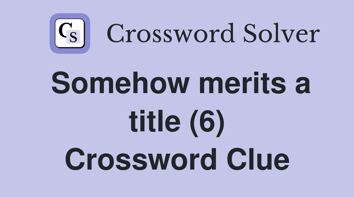 Somehow merits a title (6) Crossword Clue