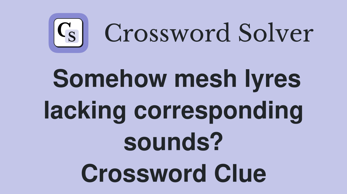 Somehow mesh lyres lacking corresponding sounds? Crossword Clue