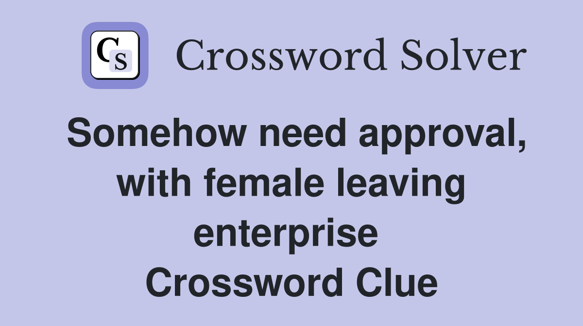 Somehow need approval, with female leaving enterprise  Crossword Clue