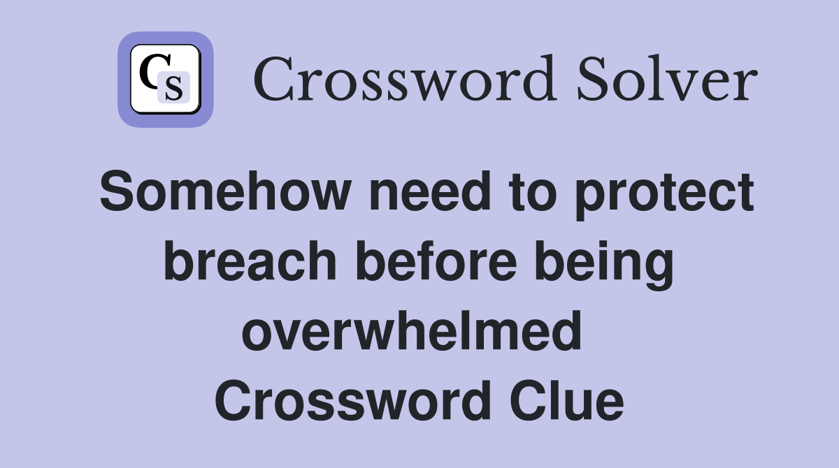 Somehow need to protect breach before being overwhelmed  Crossword Clue