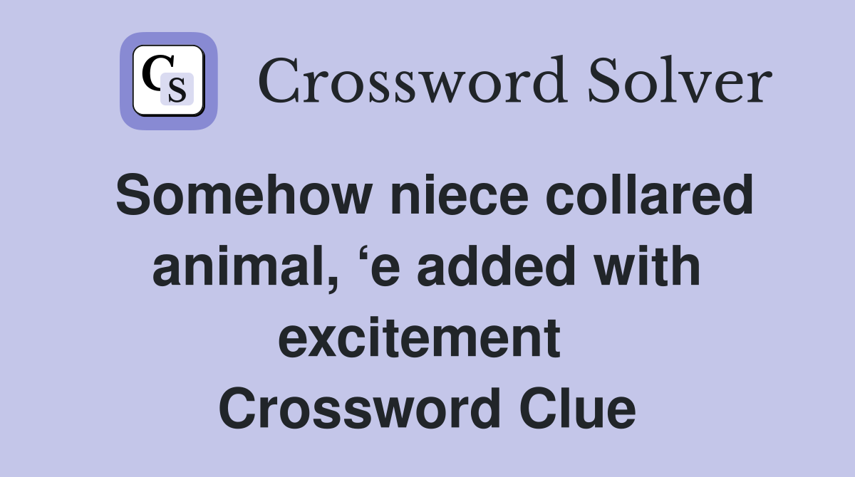 Somehow niece collared animal, ‘e added with excitement  Crossword Clue