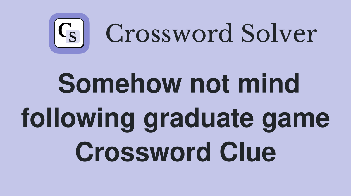 Somehow not mind following graduate game Crossword Clue