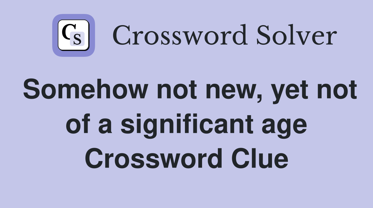 Somehow not new, yet not of a significant age Crossword Clue